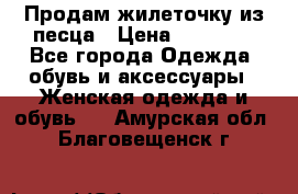 Продам жилеточку из песца › Цена ­ 15 500 - Все города Одежда, обувь и аксессуары » Женская одежда и обувь   . Амурская обл.,Благовещенск г.